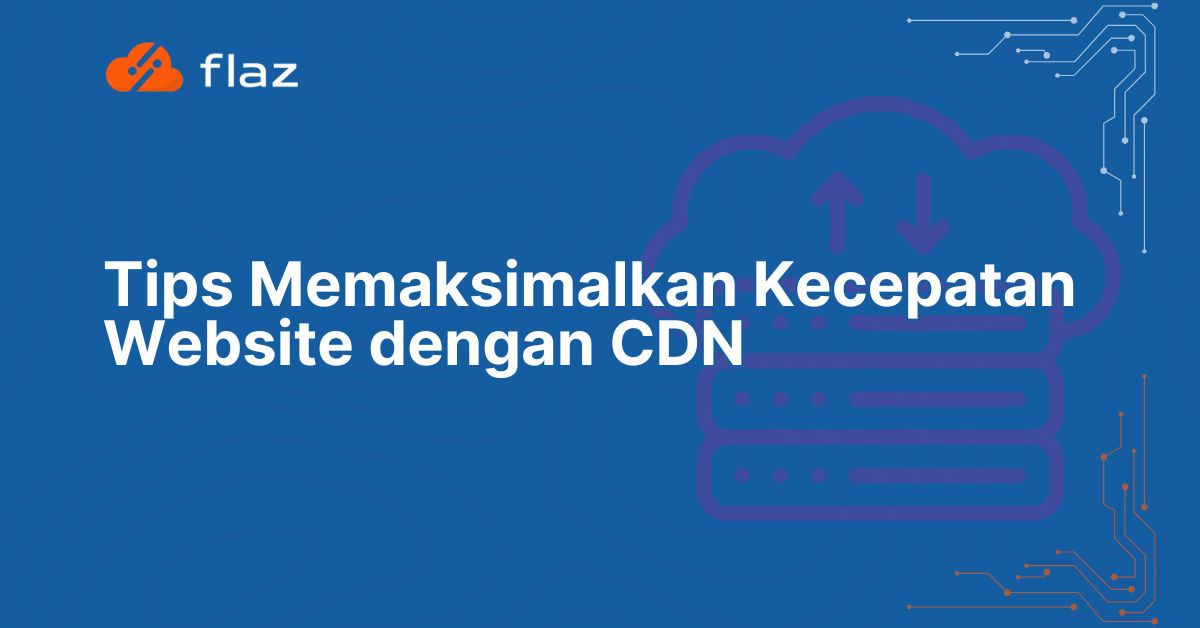 Tips Memaksimalkan Kecepatan Website dengan CDN